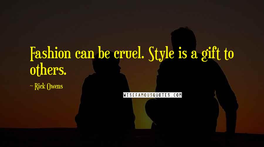 Rick Owens Quotes: Fashion can be cruel. Style is a gift to others.