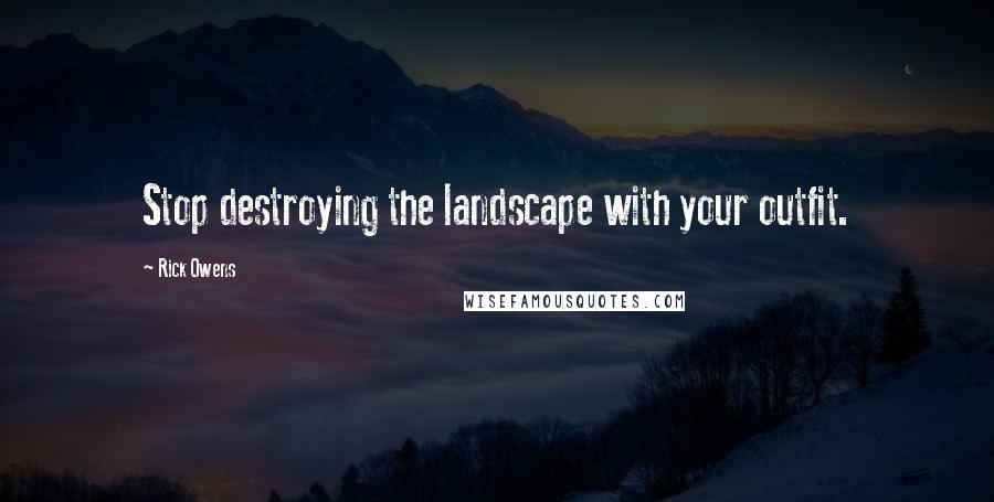 Rick Owens Quotes: Stop destroying the landscape with your outfit.