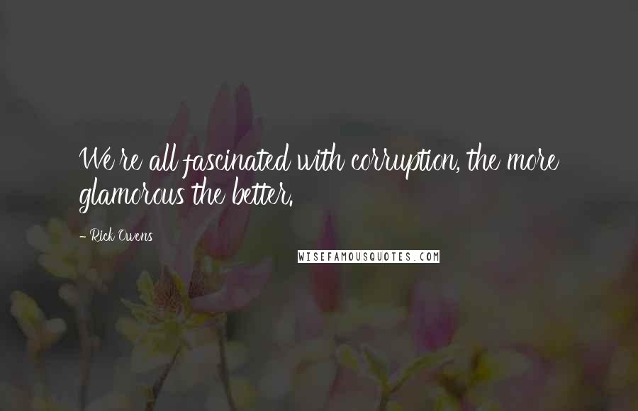 Rick Owens Quotes: We're all fascinated with corruption, the more glamorous the better.