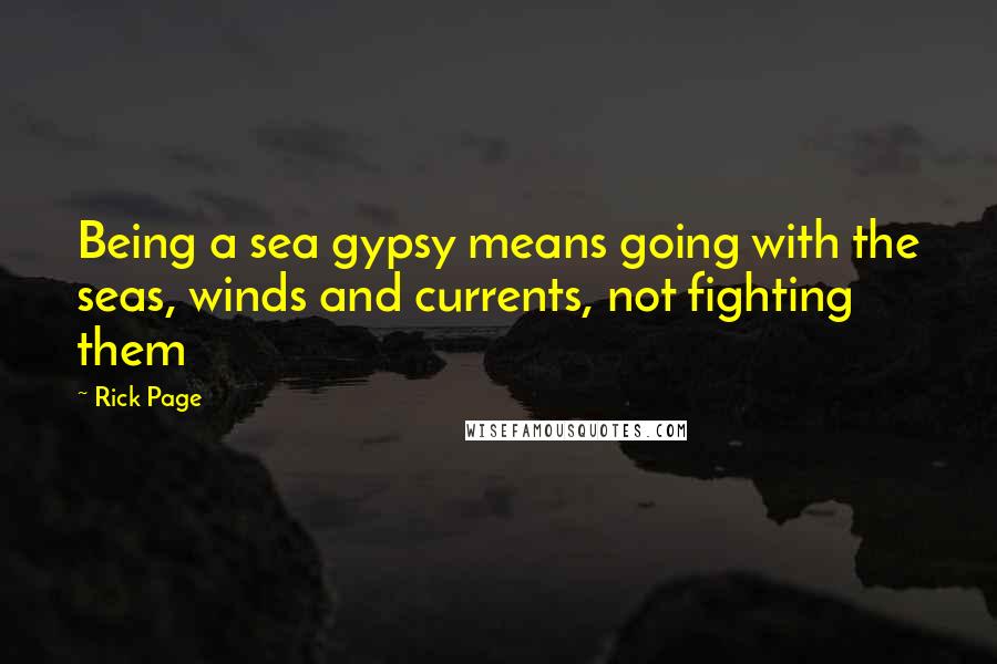 Rick Page Quotes: Being a sea gypsy means going with the seas, winds and currents, not fighting them