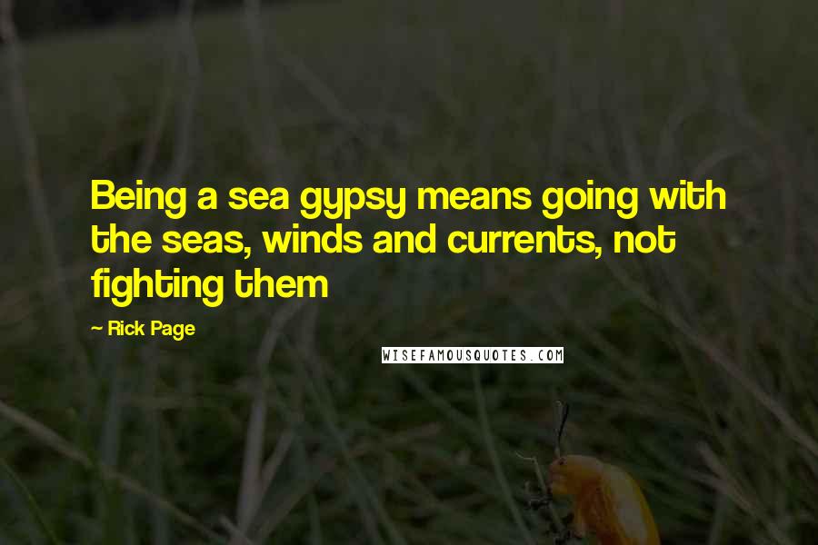 Rick Page Quotes: Being a sea gypsy means going with the seas, winds and currents, not fighting them