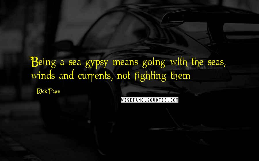 Rick Page Quotes: Being a sea gypsy means going with the seas, winds and currents, not fighting them