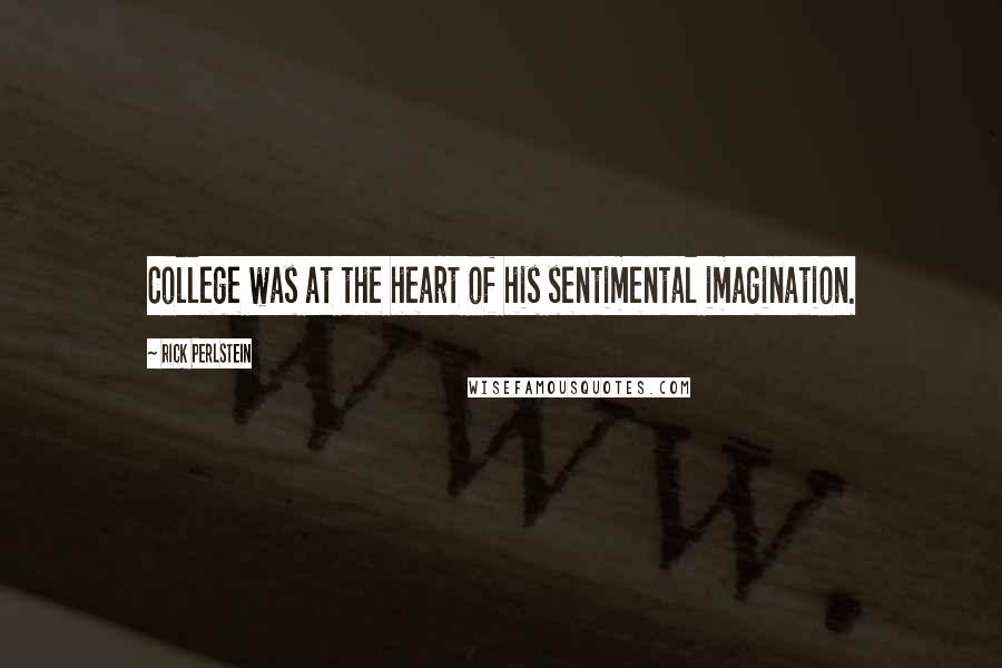 Rick Perlstein Quotes: College was at the heart of his sentimental imagination.