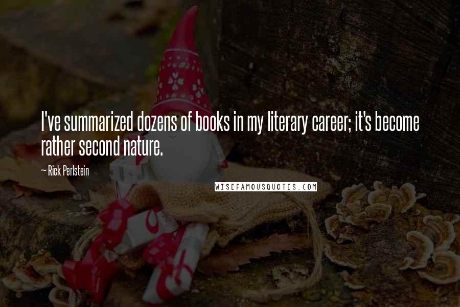 Rick Perlstein Quotes: I've summarized dozens of books in my literary career; it's become rather second nature.