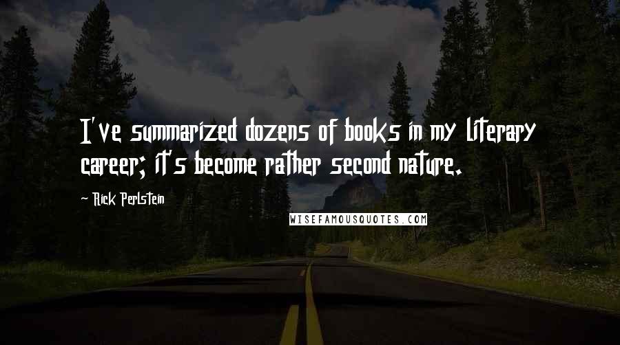 Rick Perlstein Quotes: I've summarized dozens of books in my literary career; it's become rather second nature.