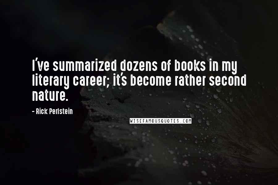 Rick Perlstein Quotes: I've summarized dozens of books in my literary career; it's become rather second nature.