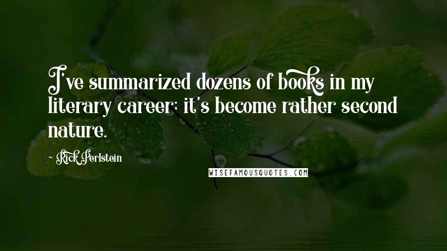 Rick Perlstein Quotes: I've summarized dozens of books in my literary career; it's become rather second nature.
