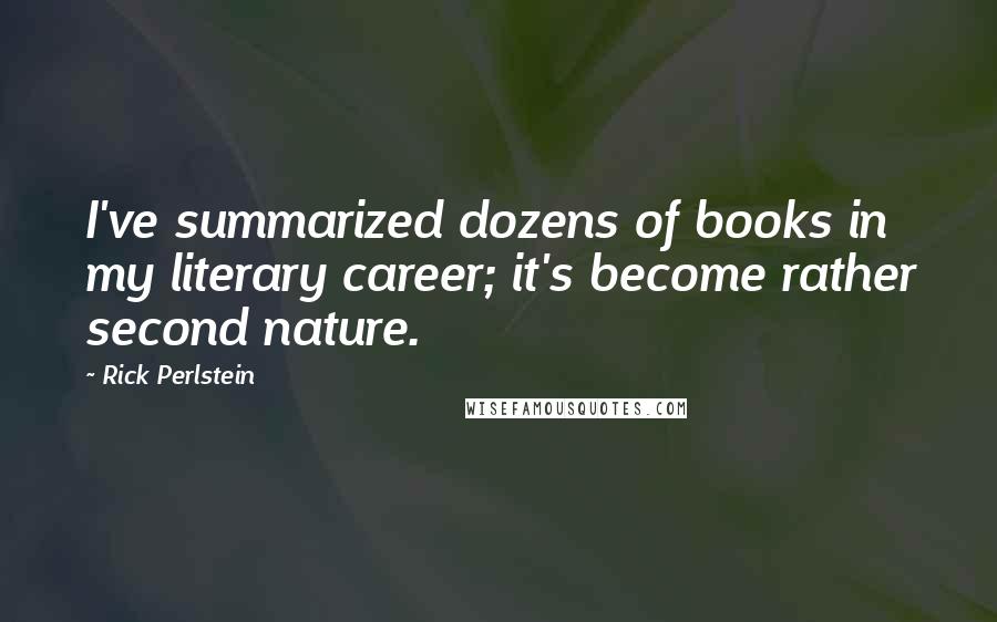 Rick Perlstein Quotes: I've summarized dozens of books in my literary career; it's become rather second nature.
