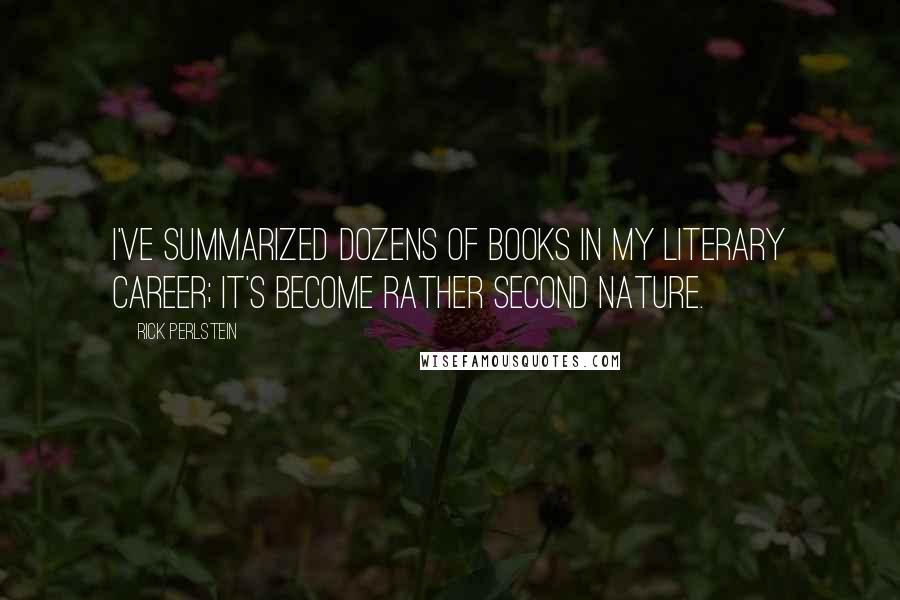 Rick Perlstein Quotes: I've summarized dozens of books in my literary career; it's become rather second nature.