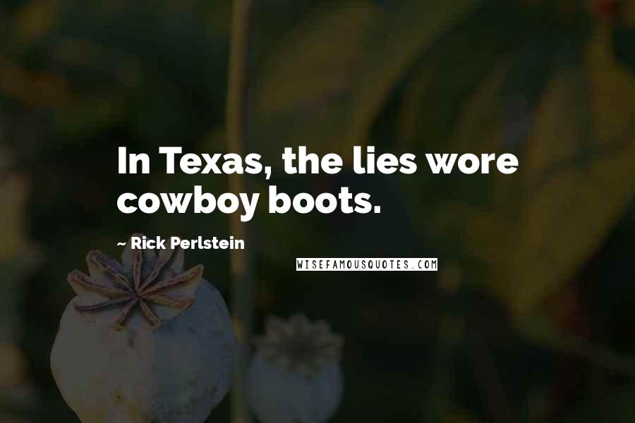 Rick Perlstein Quotes: In Texas, the lies wore cowboy boots.