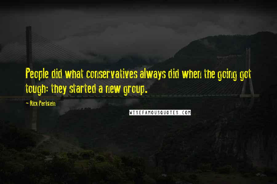 Rick Perlstein Quotes: People did what conservatives always did when the going got tough: they started a new group.