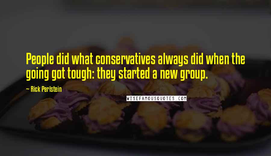 Rick Perlstein Quotes: People did what conservatives always did when the going got tough: they started a new group.