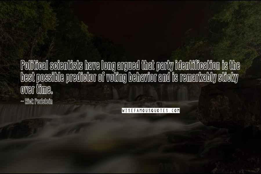 Rick Perlstein Quotes: Political scientists have long argued that party identification is the best possible predictor of voting behavior and is remarkably sticky over time.