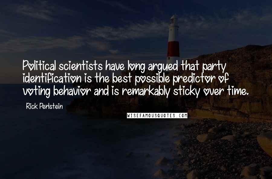 Rick Perlstein Quotes: Political scientists have long argued that party identification is the best possible predictor of voting behavior and is remarkably sticky over time.