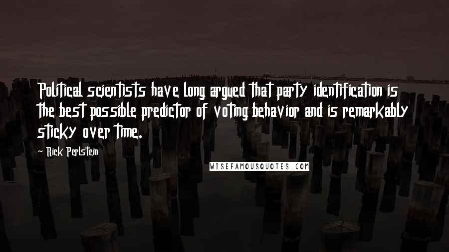 Rick Perlstein Quotes: Political scientists have long argued that party identification is the best possible predictor of voting behavior and is remarkably sticky over time.