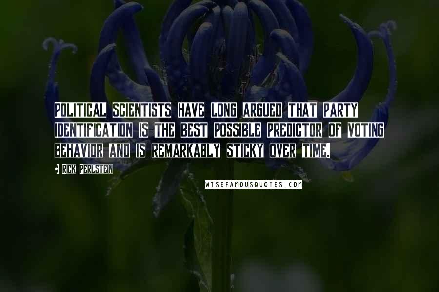 Rick Perlstein Quotes: Political scientists have long argued that party identification is the best possible predictor of voting behavior and is remarkably sticky over time.