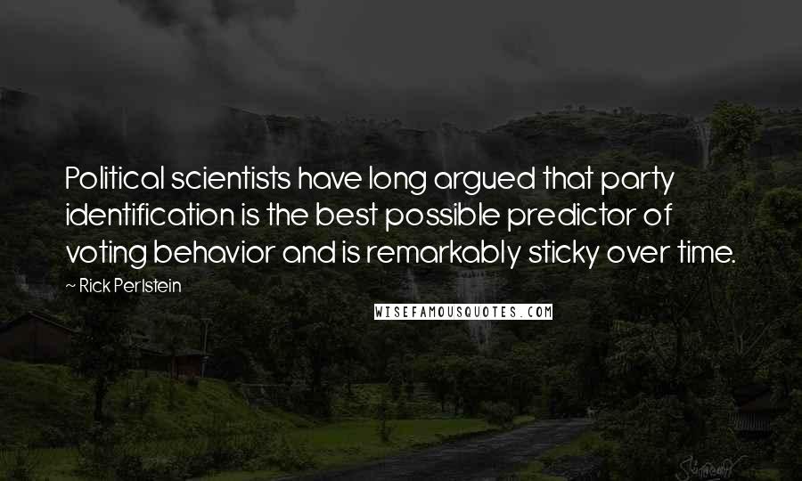 Rick Perlstein Quotes: Political scientists have long argued that party identification is the best possible predictor of voting behavior and is remarkably sticky over time.