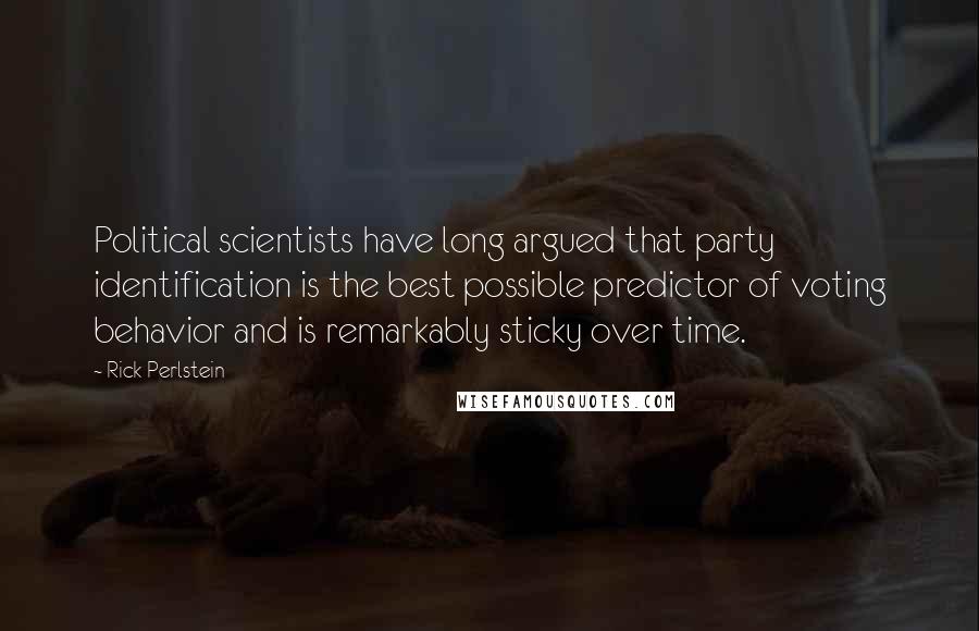 Rick Perlstein Quotes: Political scientists have long argued that party identification is the best possible predictor of voting behavior and is remarkably sticky over time.