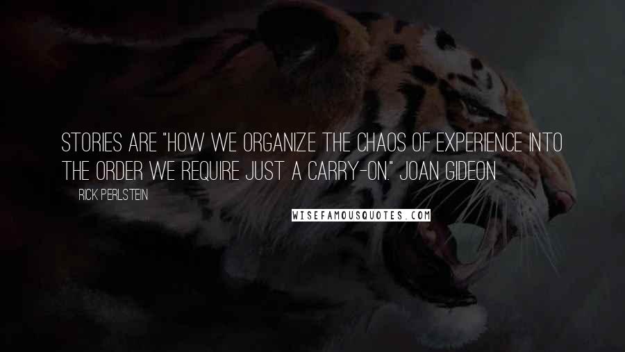 Rick Perlstein Quotes: Stories are "how we organize the chaos of experience into the order we require just a carry-on." Joan Gideon