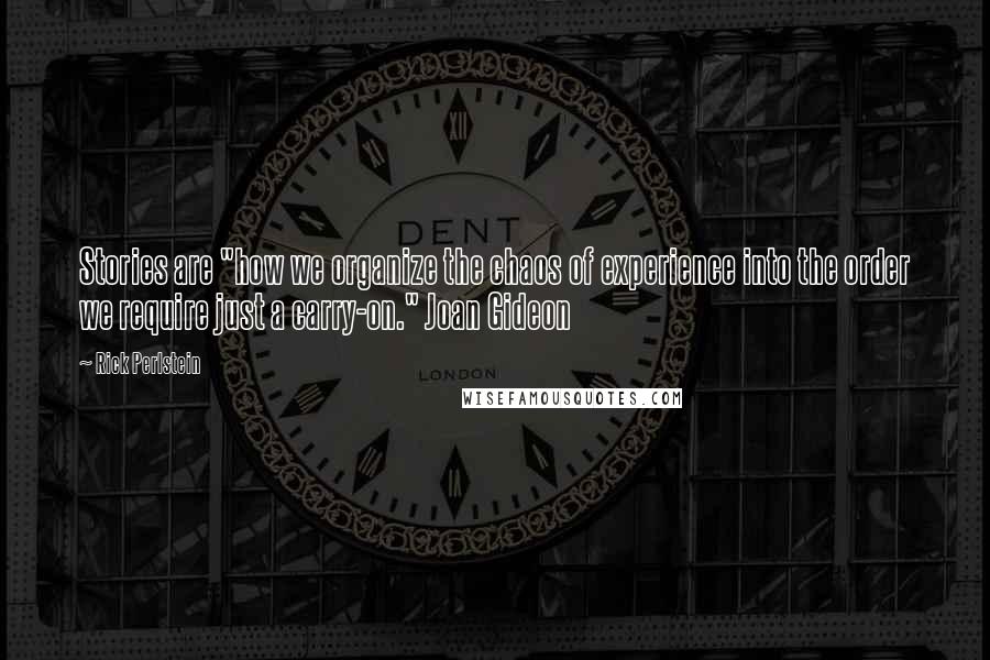 Rick Perlstein Quotes: Stories are "how we organize the chaos of experience into the order we require just a carry-on." Joan Gideon