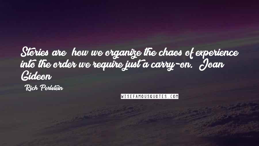 Rick Perlstein Quotes: Stories are "how we organize the chaos of experience into the order we require just a carry-on." Joan Gideon