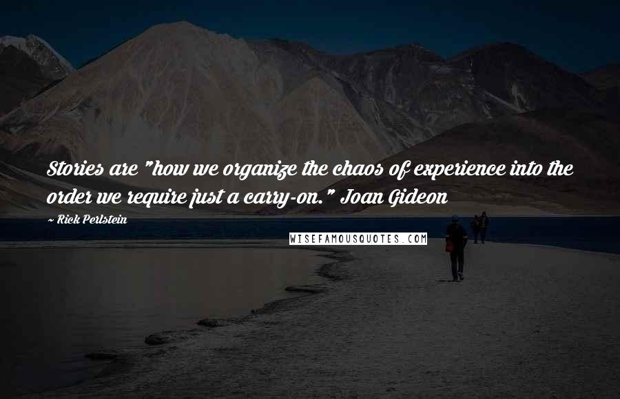 Rick Perlstein Quotes: Stories are "how we organize the chaos of experience into the order we require just a carry-on." Joan Gideon