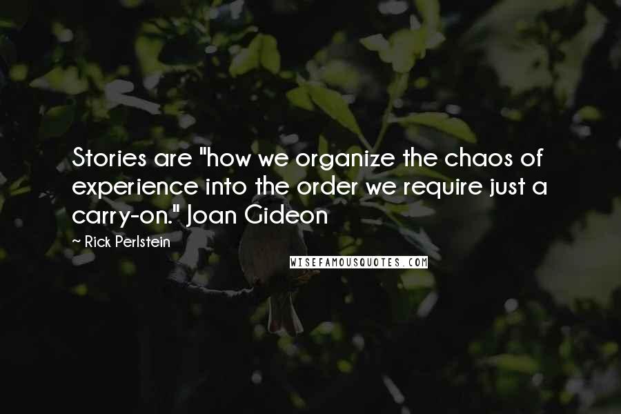 Rick Perlstein Quotes: Stories are "how we organize the chaos of experience into the order we require just a carry-on." Joan Gideon