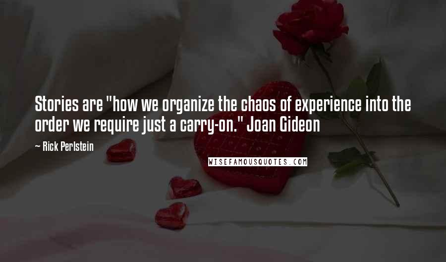Rick Perlstein Quotes: Stories are "how we organize the chaos of experience into the order we require just a carry-on." Joan Gideon
