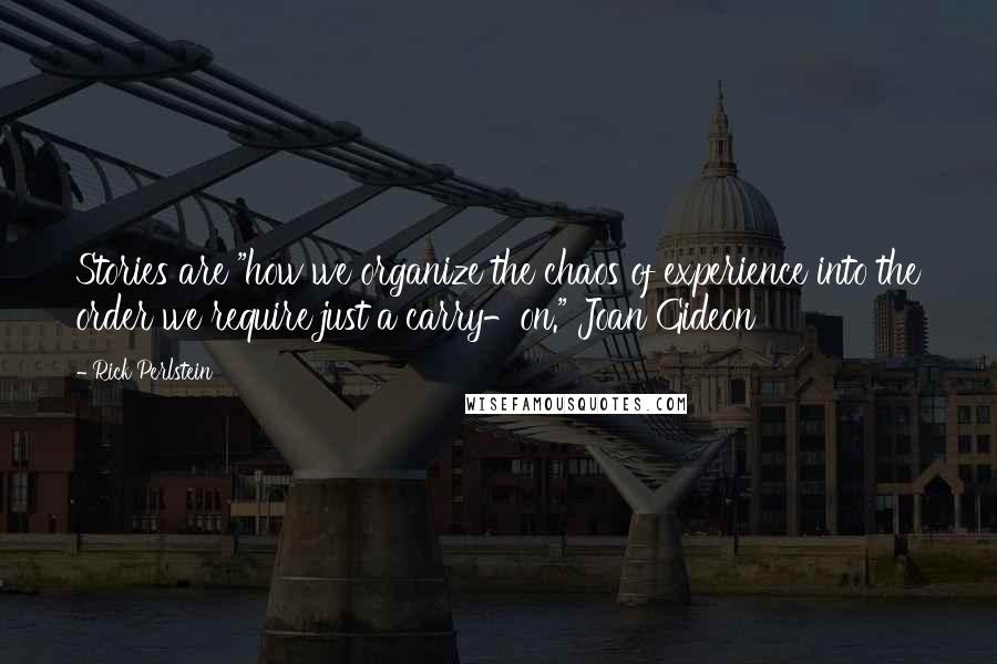 Rick Perlstein Quotes: Stories are "how we organize the chaos of experience into the order we require just a carry-on." Joan Gideon