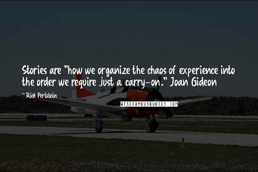 Rick Perlstein Quotes: Stories are "how we organize the chaos of experience into the order we require just a carry-on." Joan Gideon