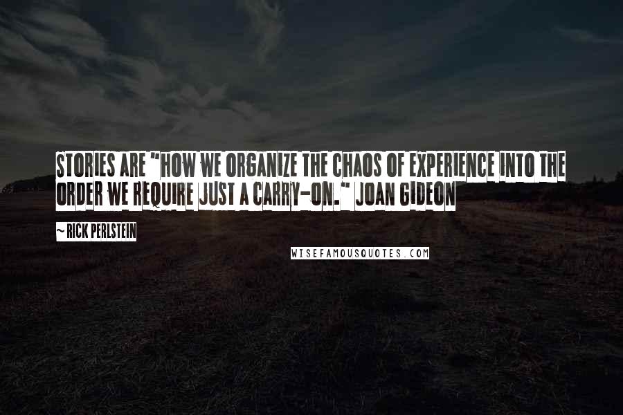 Rick Perlstein Quotes: Stories are "how we organize the chaos of experience into the order we require just a carry-on." Joan Gideon