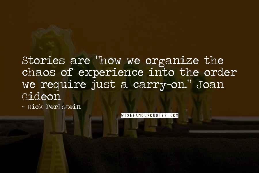 Rick Perlstein Quotes: Stories are "how we organize the chaos of experience into the order we require just a carry-on." Joan Gideon