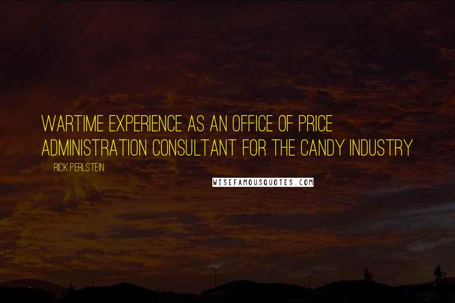 Rick Perlstein Quotes: Wartime experience as an Office of Price Administration consultant for the candy industry