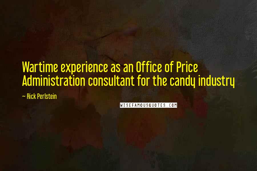 Rick Perlstein Quotes: Wartime experience as an Office of Price Administration consultant for the candy industry