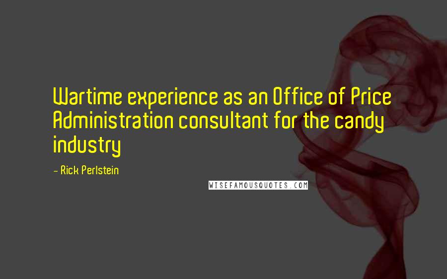 Rick Perlstein Quotes: Wartime experience as an Office of Price Administration consultant for the candy industry