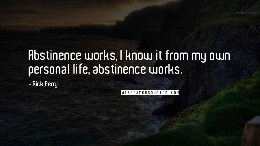 Rick Perry Quotes: Abstinence works, I know it from my own personal life, abstinence works.