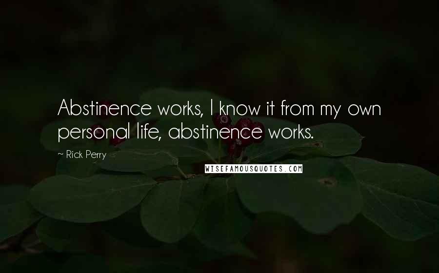Rick Perry Quotes: Abstinence works, I know it from my own personal life, abstinence works.