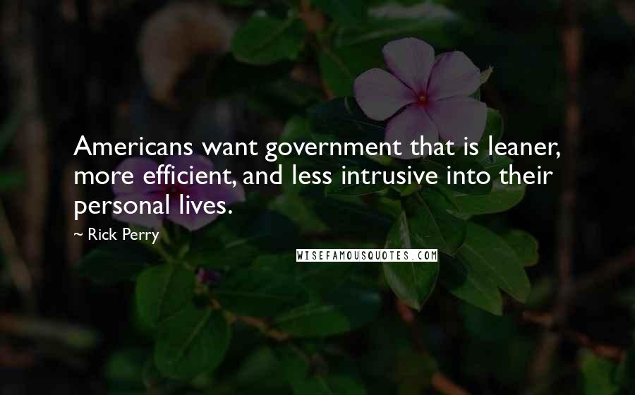 Rick Perry Quotes: Americans want government that is leaner, more efficient, and less intrusive into their personal lives.