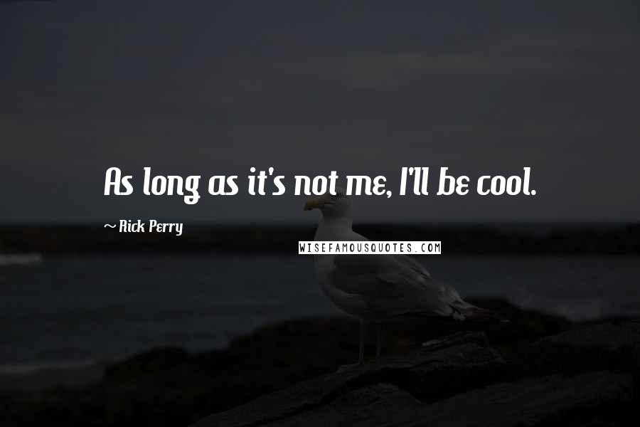 Rick Perry Quotes: As long as it's not me, I'll be cool.