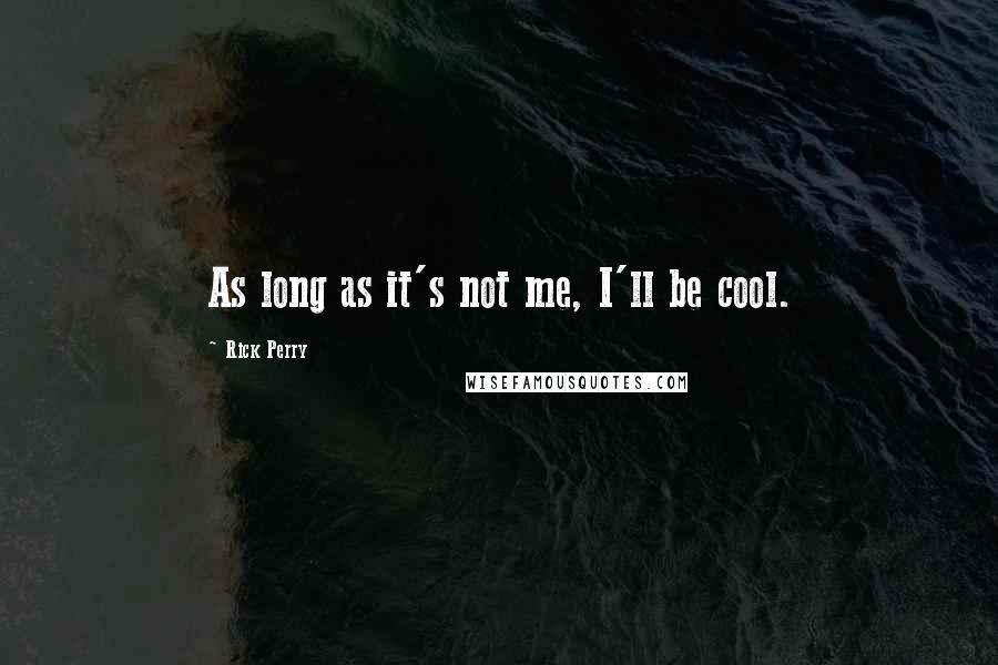 Rick Perry Quotes: As long as it's not me, I'll be cool.