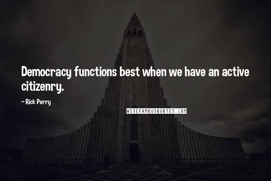 Rick Perry Quotes: Democracy functions best when we have an active citizenry.