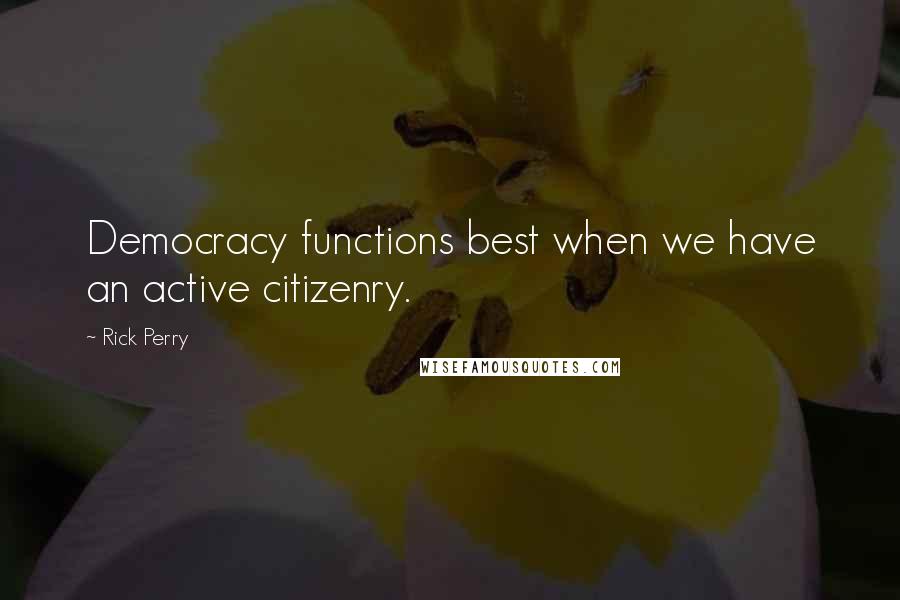 Rick Perry Quotes: Democracy functions best when we have an active citizenry.