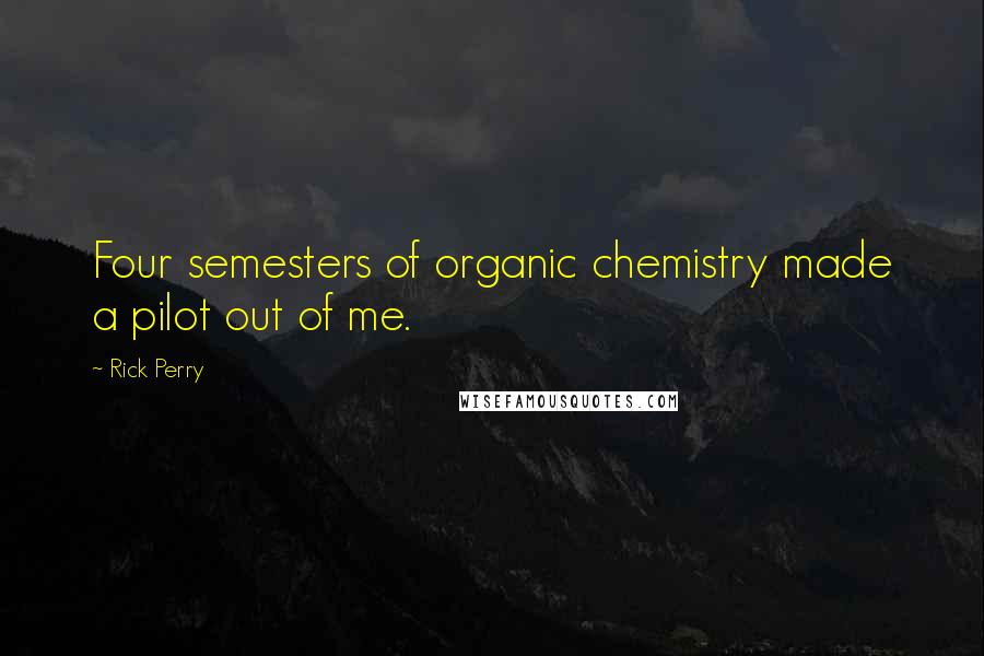Rick Perry Quotes: Four semesters of organic chemistry made a pilot out of me.