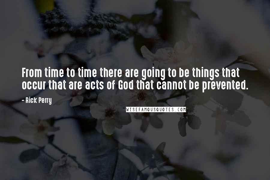 Rick Perry Quotes: From time to time there are going to be things that occur that are acts of God that cannot be prevented.