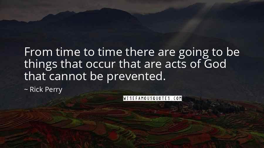 Rick Perry Quotes: From time to time there are going to be things that occur that are acts of God that cannot be prevented.