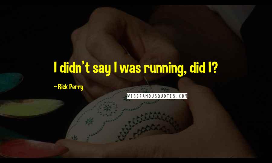 Rick Perry Quotes: I didn't say I was running, did I?