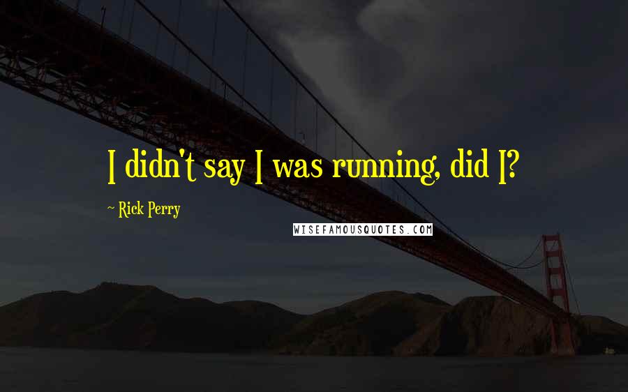 Rick Perry Quotes: I didn't say I was running, did I?