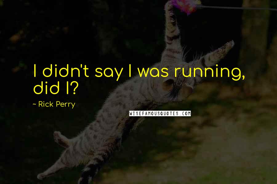 Rick Perry Quotes: I didn't say I was running, did I?