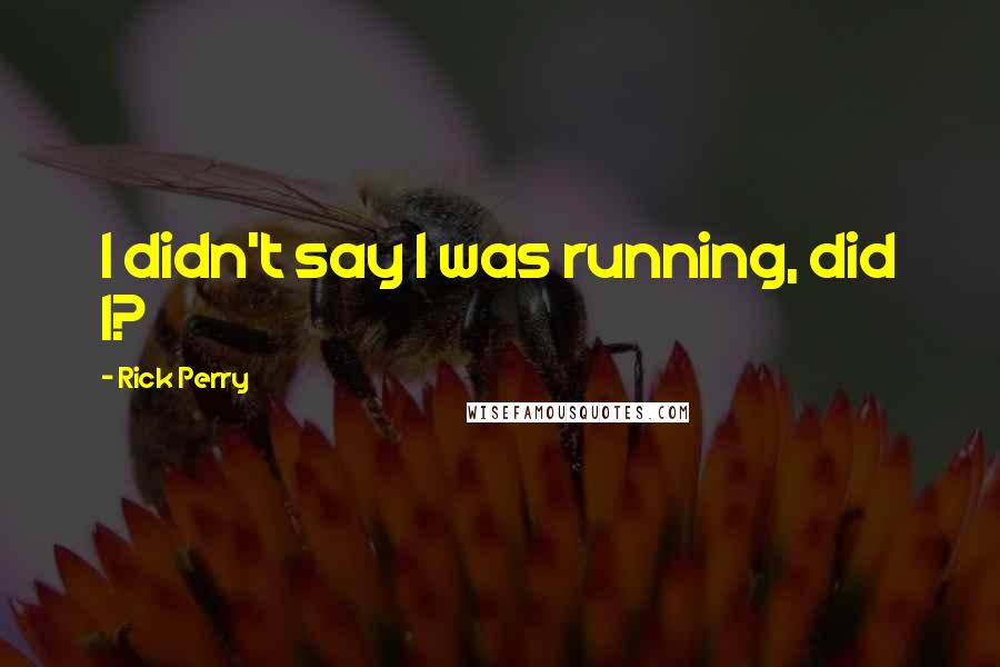Rick Perry Quotes: I didn't say I was running, did I?