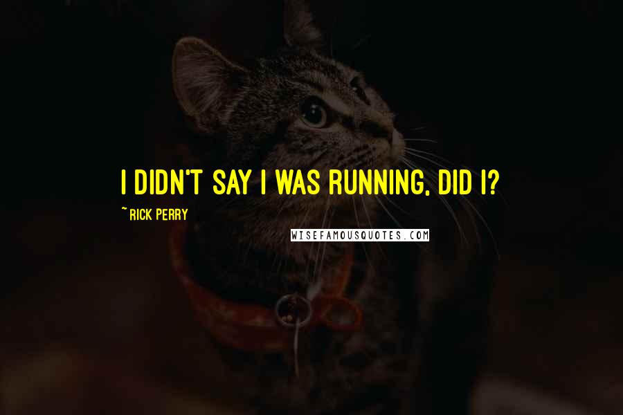 Rick Perry Quotes: I didn't say I was running, did I?